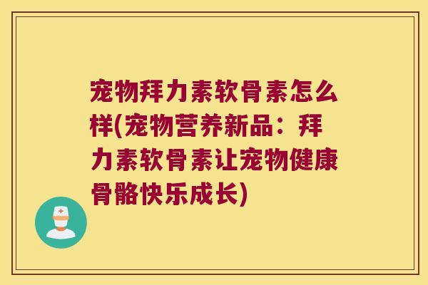 宠物拜力素软骨素怎么样(宠物营养新品：拜力素软骨素让宠物健康骨骼快乐成长)