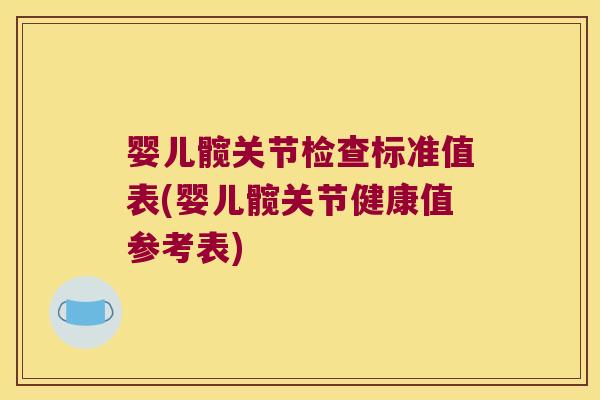 婴儿髋关节检查标准值表(婴儿髋关节健康值参考表) 婴儿髋关节检查标准值表(婴儿髋关节健康值参考表)