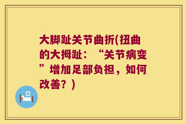 大脚趾关节曲折(扭曲的大拇趾：“关节变”增加足部负担，如何改善？)