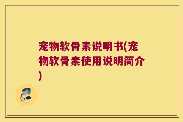 宠物软骨素说明书(宠物软骨素使用说明简介) 宠物软骨素说明书(宠物软骨素使用说明简介)