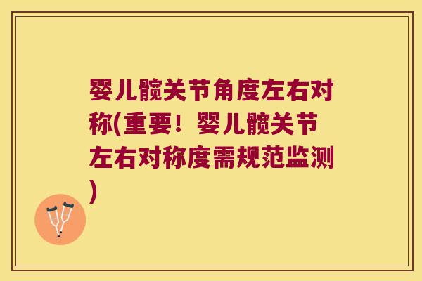 婴儿髋关节角度左右对称(重要!婴儿髋关节左右对称度需规范监测) 婴儿髋关节角度左右对称(重要!婴儿髋关节左右对称度需规范监测)