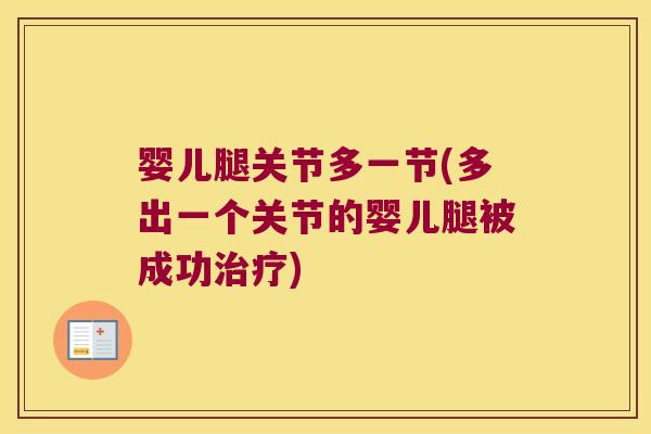 婴儿腿关节多一节(多出一个关节的婴儿腿被成功) 婴儿腿关节多一节(多出一个关节的婴儿腿被成功)