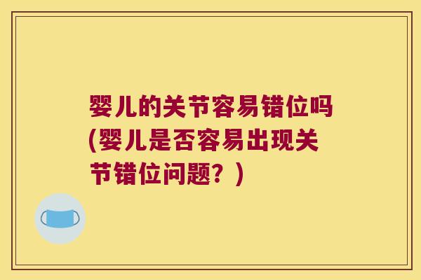 婴儿的关节容易错位吗(婴儿是否容易出现关节错位问题？)