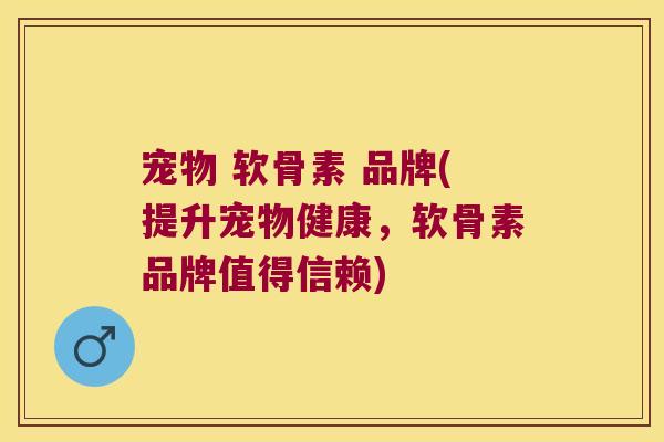 宠物 软骨素 品牌(提升宠物健康,软骨素品牌值得信赖) 宠物 软骨素 品牌(提升宠物健康,软骨素品牌值得信赖)
