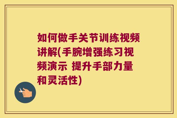 如何做手关节训练视频讲解(手腕增强练习视频演示 提升手部力量和灵活性) 如何做手关节训练视频讲解(手腕增强练习视频演示 提升手部力量和灵活性)