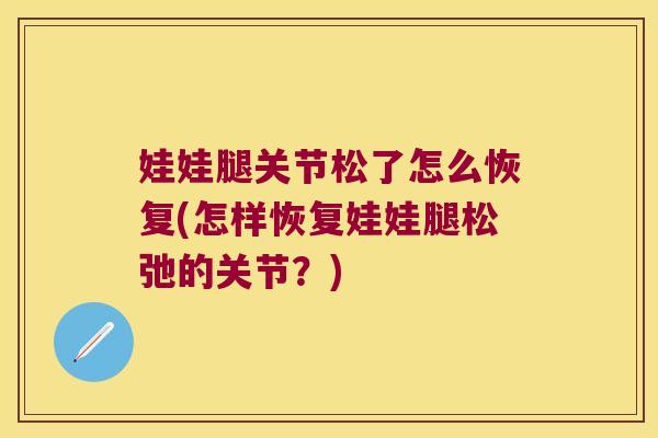 娃娃腿关节松了怎么恢复(怎样恢复娃娃腿松弛的关节？)