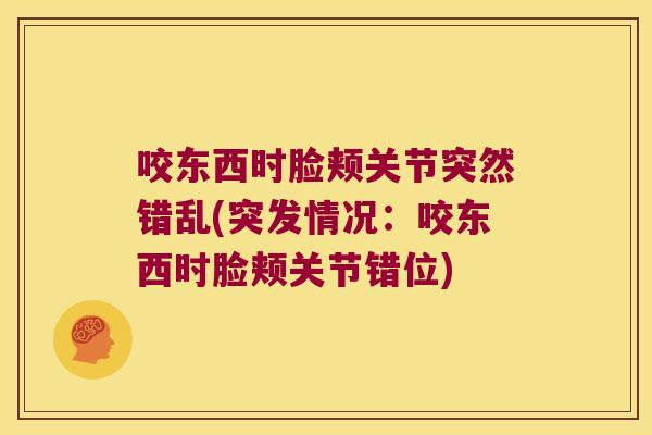 咬东西时脸颊关节突然错乱(突发情况：咬东西时脸颊关节错位)