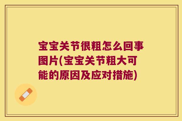 宝宝关节很粗怎么回事图片(宝宝关节粗大可能的原因及应对措施)