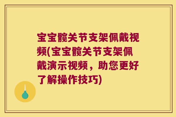 宝宝髋关节支架佩戴视频(宝宝髋关节支架佩戴演示视频，助您更好了解操作技巧)
