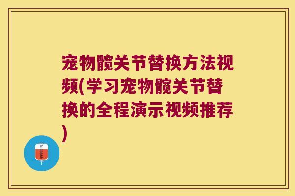 宠物髋关节替换方法视频(学习宠物髋关节替换的全程演示视频推荐)