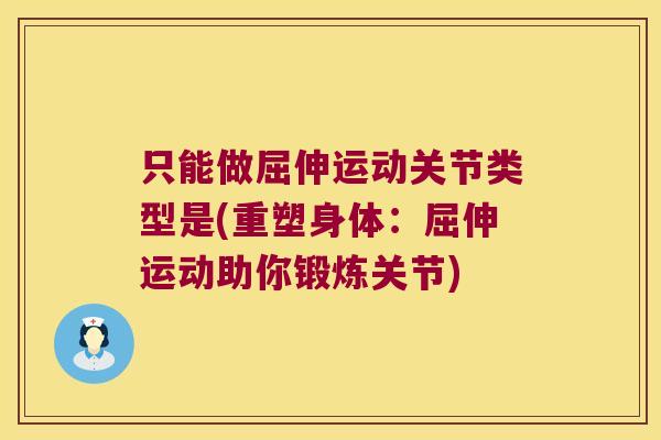 只能做屈伸运动关节类型是(重塑身体：屈伸运动助你锻炼关节)