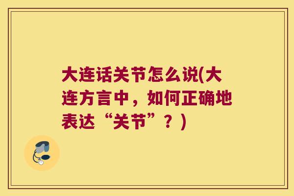 大连话关节怎么说(大连方言中，如何正确地表达“关节”？)
