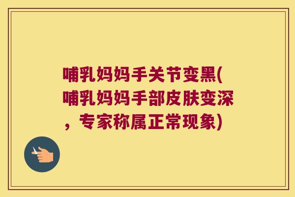 哺乳妈妈手关节变黑(哺乳妈妈手部变深,专家称属正常现象) 哺乳妈妈手关节变黑(哺乳妈妈手部变深,专家称属正常现象)