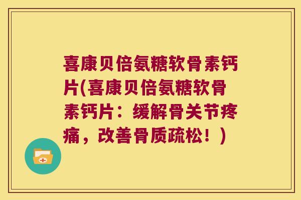 喜康贝倍氨糖软骨素钙片(喜康贝倍氨糖软骨素钙片:缓解骨关节,改善!) 喜康贝倍氨糖软骨素钙片(喜康贝倍氨糖软骨素钙片:缓解骨关节,改善!)