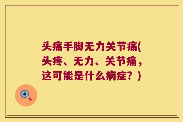 头痛手脚无力关节痛(头疼、无力、关节痛,这可能是什么症?) 头痛手脚无力关节痛(头疼、无力、关节痛,这可能是什么症?)