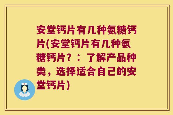安堂钙片有几种氨糖钙片(安堂钙片有几种氨糖钙片?:了解产品种类,选择适合自己的安堂钙片) 安堂钙片有几种氨糖钙片(安堂钙片有几种氨糖钙片?:了解产品种类,选择适合自己的安堂钙片)