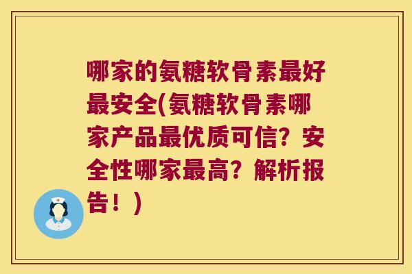 哪家的氨糖软骨素好安全(氨糖软骨素哪家产品优质可信?安全性哪家高?解析报告!) 哪家的氨糖软骨素好安全(氨糖软骨素哪家产品优质可信?安全性哪家高?解析报告!)