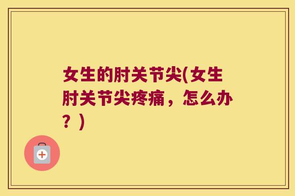 女生的肘关节尖(女生肘关节尖，怎么办？)