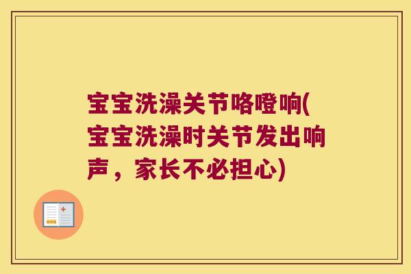 宝宝洗澡关节咯噔响(宝宝洗澡时关节发出响声,家长不必担心) 宝宝洗澡关节咯噔响(宝宝洗澡时关节发出响声,家长不必担心)