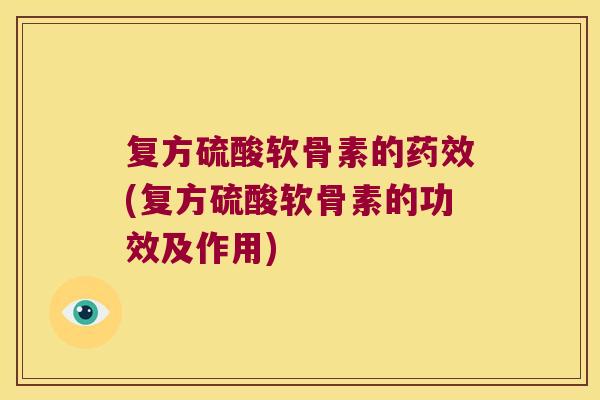 复方硫酸软骨素的(复方硫酸软骨素的功效及作用)