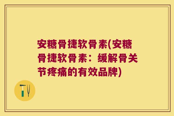 安糖骨捷软骨素(安糖骨捷软骨素：缓解骨关节的有效品牌)