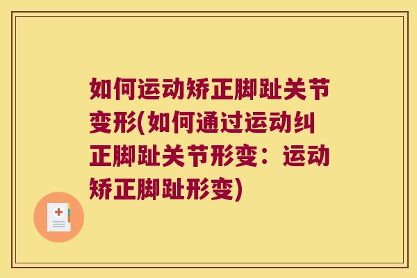 如何运动矫正脚趾关节变形(如何通过运动纠正脚趾关节形变:运动矫正脚趾形变) 如何运动矫正脚趾关节变形(如何通过运动纠正脚趾关节形变:运动矫正脚趾形变)