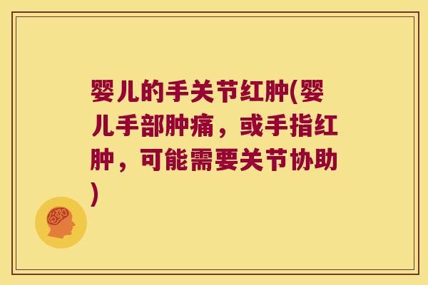 婴儿的手关节红肿(婴儿手部肿痛,或手指红肿,可能需要关节协助) 婴儿的手关节红肿(婴儿手部肿痛,或手指红肿,可能需要关节协助)
