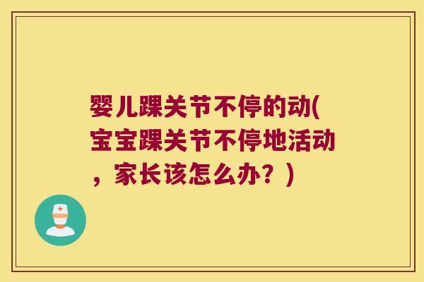 婴儿踝关节不停的动(宝宝踝关节不停地活动,家长该怎么办?) 婴儿踝关节不停的动(宝宝踝关节不停地活动,家长该怎么办?)