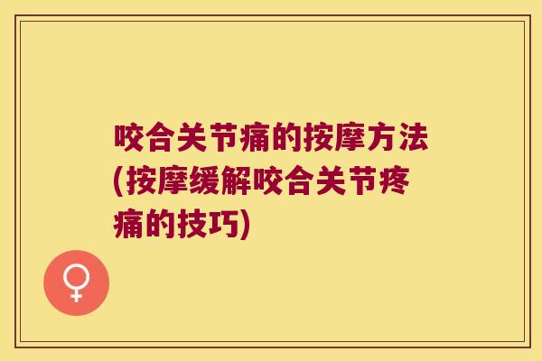 咬合关节痛的按摩方法(按摩缓解咬合关节的技巧)