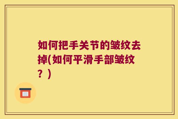如何把手关节的皱纹去掉(如何平滑手部皱纹？)