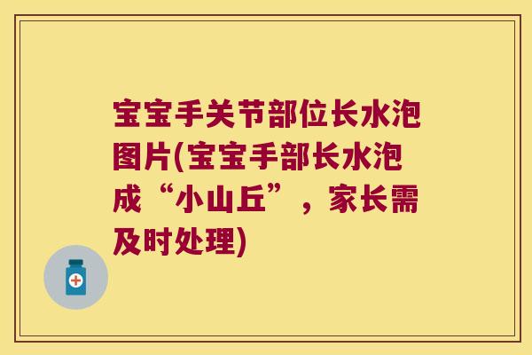 宝宝手关节部位长水泡图片(宝宝手部长水泡成“小山丘”，家长需及时处理)