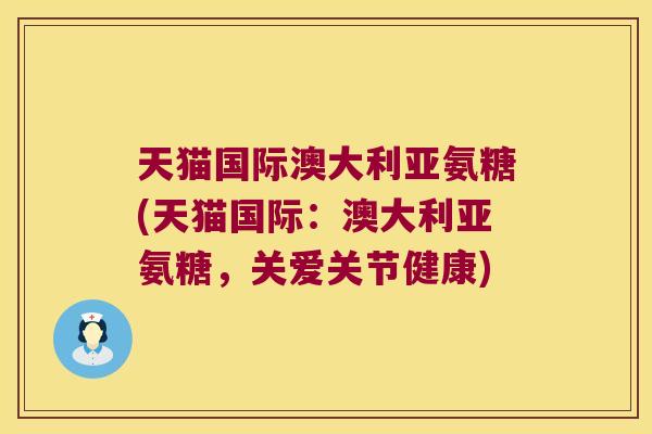 天猫国际澳大利亚氨糖(天猫国际：澳大利亚氨糖，关爱关节健康)