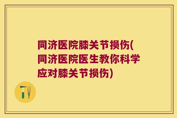 同济医院膝关节损伤(同济医院医生教你科学应对膝关节损伤)