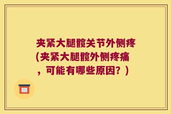 夹紧大腿髋关节外侧疼(夹紧大腿髋外侧，可能有哪些原因？)