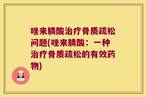唑来膦酸问题(唑来膦酸:一种的有效) 唑来膦酸问题(唑来膦酸:一种的有效)