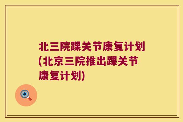 北三院踝关节康复计划(北京三院推出踝关节康复计划)