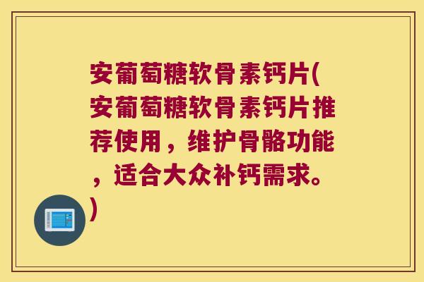 安葡萄糖软骨素钙片(安葡萄糖软骨素钙片推荐使用,维护骨骼功能,适合大众补钙需求。) 安葡萄糖软骨素钙片(安葡萄糖软骨素钙片推荐使用,维护骨骼功能,适合大众补钙需求。)