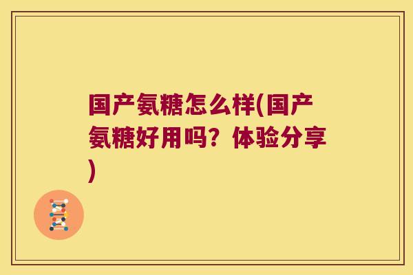 国产氨糖怎么样(国产氨糖好用吗？体验分享)