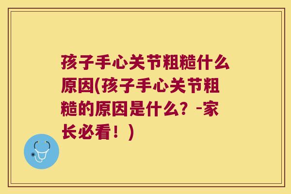 孩子手心关节粗糙什么原因(孩子手心关节粗糙的原因是什么?-家长必看!) 孩子手心关节粗糙什么原因(孩子手心关节粗糙的原因是什么?-家长必看!)