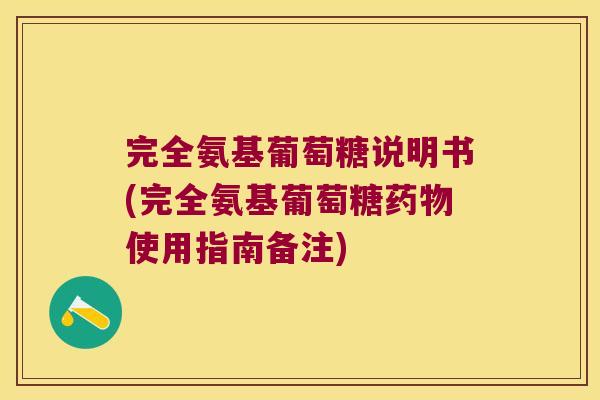 完全氨基葡萄糖说明书(完全氨基葡萄糖使用指南备注)