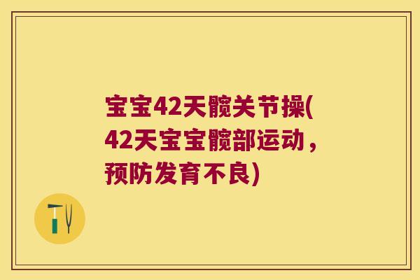宝宝42天髋关节操(42天宝宝髋部运动，发育不良)