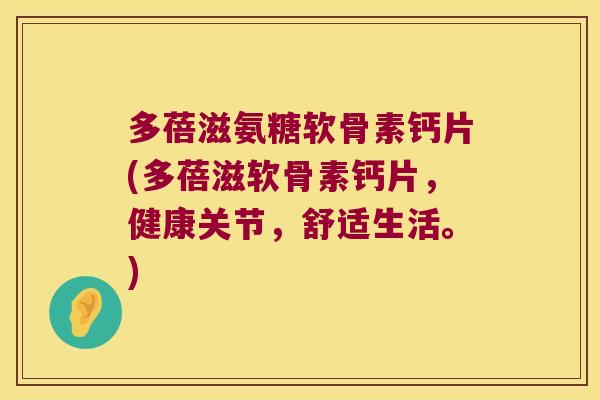 多蓓滋氨糖软骨素钙片(多蓓滋软骨素钙片，健康关节，舒适生活。)