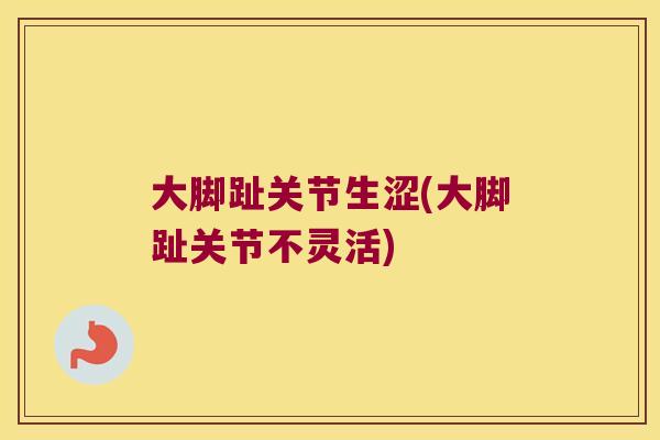 大脚趾关节生涩(大脚趾关节不灵活) 大脚趾关节生涩(大脚趾关节不灵活)