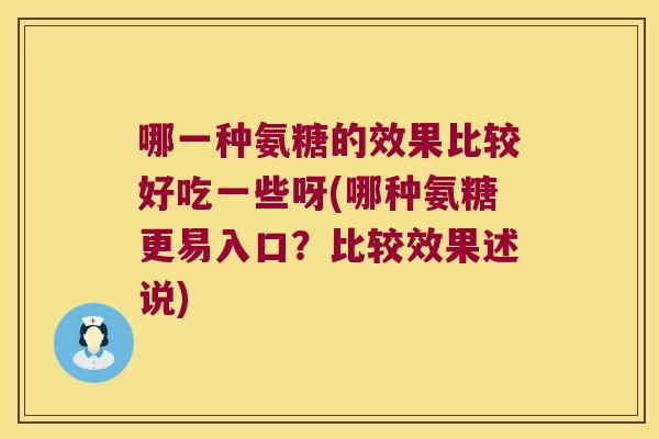 哪一种氨糖的效果比较好吃一些呀(哪种氨糖更易入口？比较效果述说)