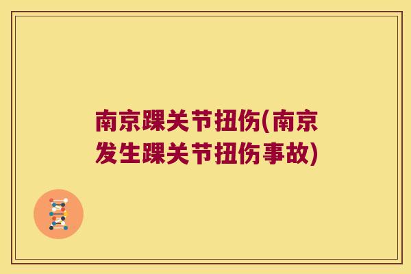 南京踝关节扭伤(南京发生踝关节扭伤事故) 南京踝关节扭伤(南京发生踝关节扭伤事故)