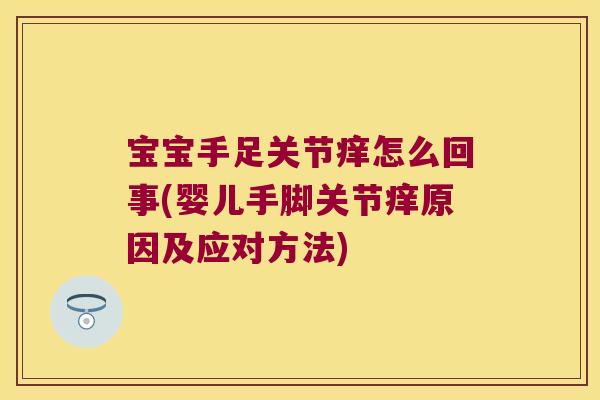 宝宝手足关节痒怎么回事(婴儿手脚关节痒原因及应对方法) 宝宝手足关节痒怎么回事(婴儿手脚关节痒原因及应对方法)