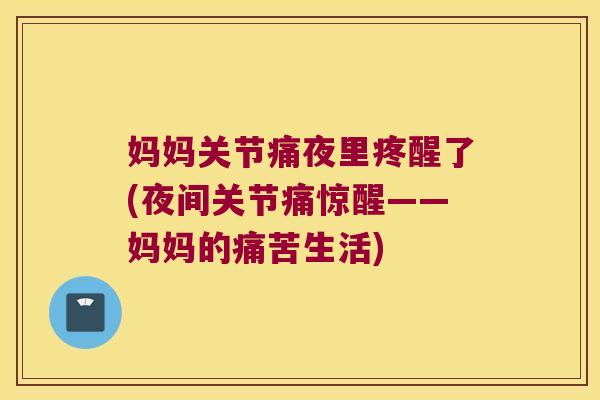 妈妈关节痛夜里疼醒了(夜间关节痛惊醒——妈妈的痛苦生活)