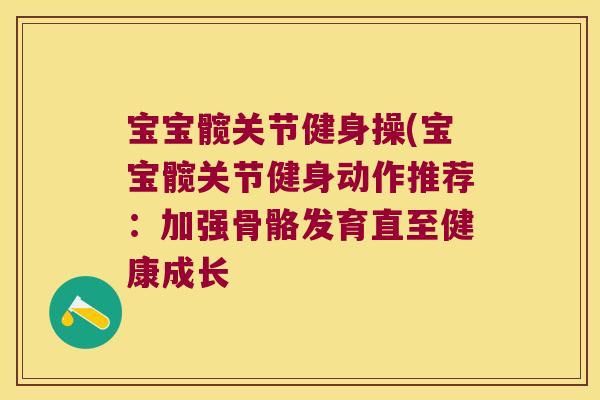 宝宝髋关节健身操(宝宝髋关节健身动作推荐:加强骨骼发育直至健康成长 宝宝髋关节健身操(宝宝髋关节健身动作推荐:加强骨骼发育直至健康成长