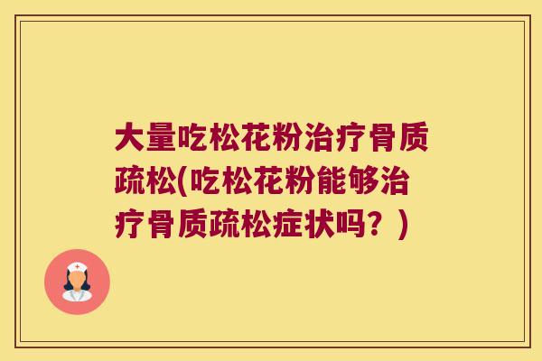 大量吃松花粉(吃松花粉能够症状吗？)