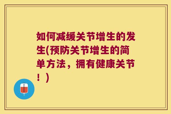 如何减缓关节增生的发生(关节增生的简单方法，拥有健康关节！)